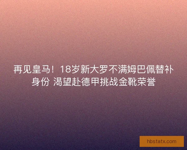 再见皇马！18岁新大罗不满姆巴佩替补身份 渴望赴德甲挑战金靴荣誉