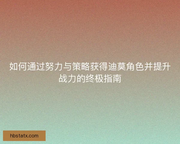 如何通过努力与策略获得迪莫角色并提升战力的终极指南