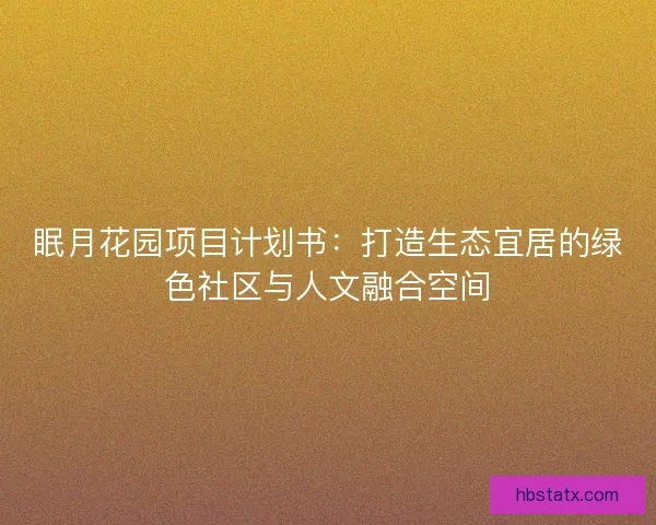 眠月花园项目计划书：打造生态宜居的绿色社区与人文融合空间