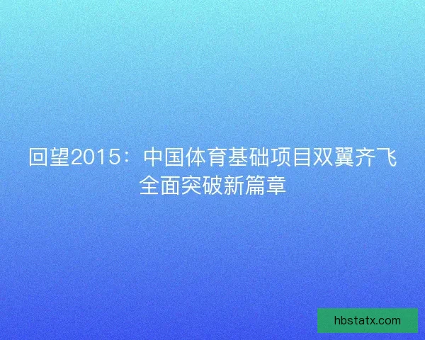回望2015：中国体育基础项目双翼齐飞全面突破新篇章