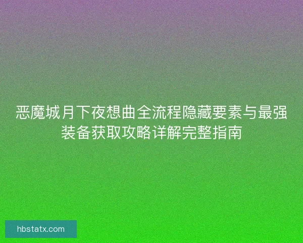 恶魔城月下夜想曲全流程隐藏要素与最强装备获取攻略详解完整指南