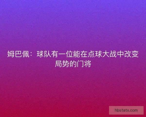姆巴佩：球队有一位能在点球大战中改变局势的门将