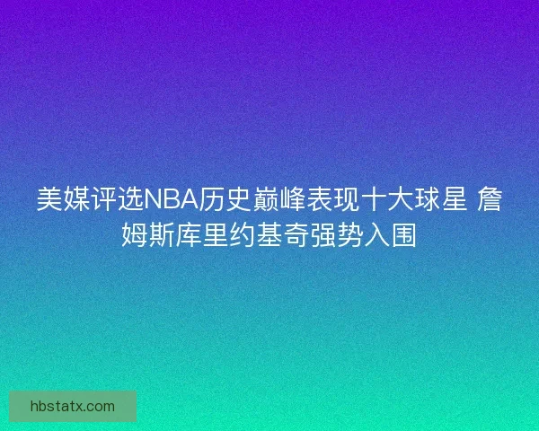 美媒评选NBA历史巅峰表现十大球星 詹姆斯库里约基奇强势入围