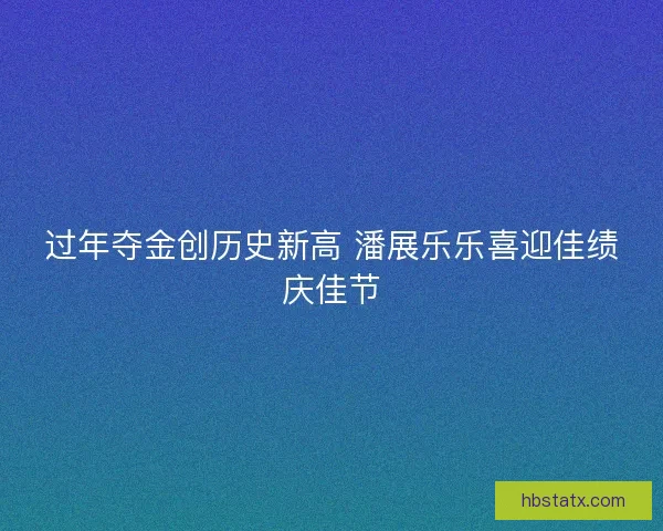 过年夺金创历史新高 潘展乐乐喜迎佳绩庆佳节