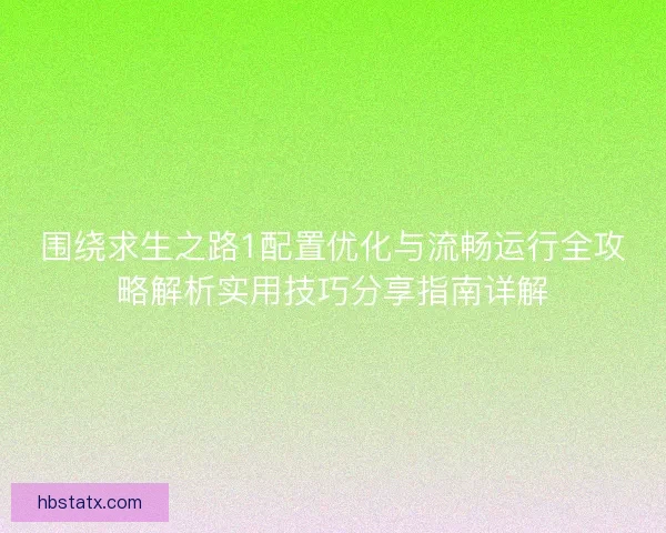 围绕求生之路1配置优化与流畅运行全攻略解析实用技巧分享指南详解