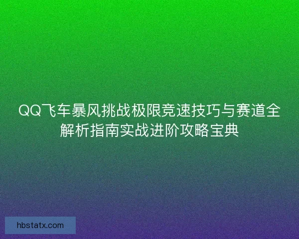 QQ飞车暴风挑战极限竞速技巧与赛道全解析指南实战进阶攻略宝典