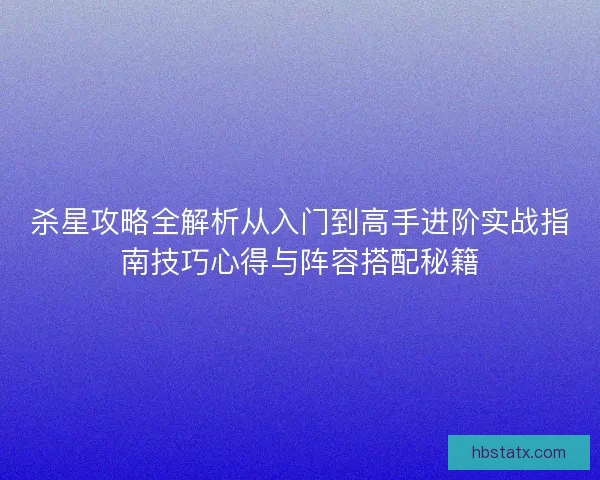 杀星攻略全解析从入门到高手进阶实战指南技巧心得与阵容搭配秘籍