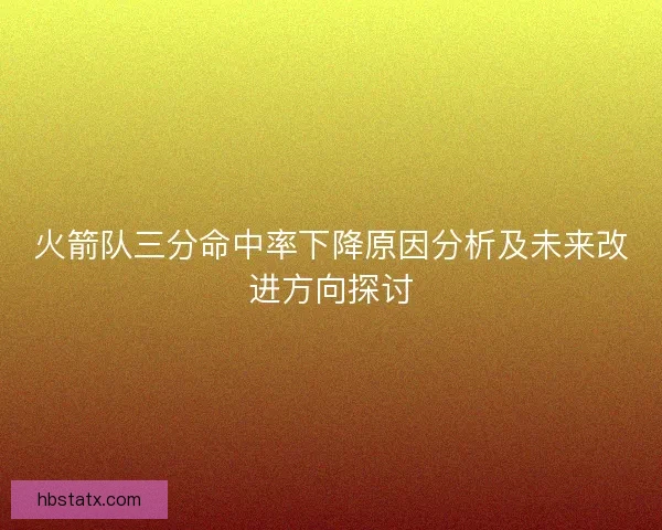 火箭队三分命中率下降原因分析及未来改进方向探讨