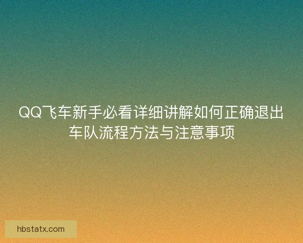 QQ飞车新手必看详细讲解如何正确退出车队流程方法与注意事项