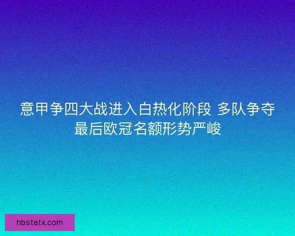 意甲争四大战进入白热化阶段 多队争夺最后欧冠名额形势严峻