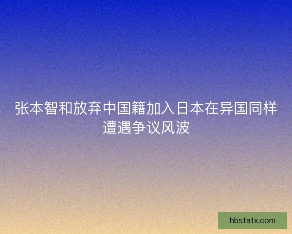 张本智和放弃中国籍加入日本在异国同样遭遇争议风波